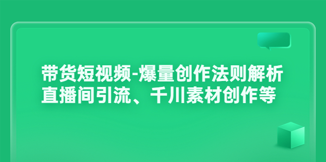 带货短视频-爆量创作法则解析：直播间引流、千川素材创作等-微众资源