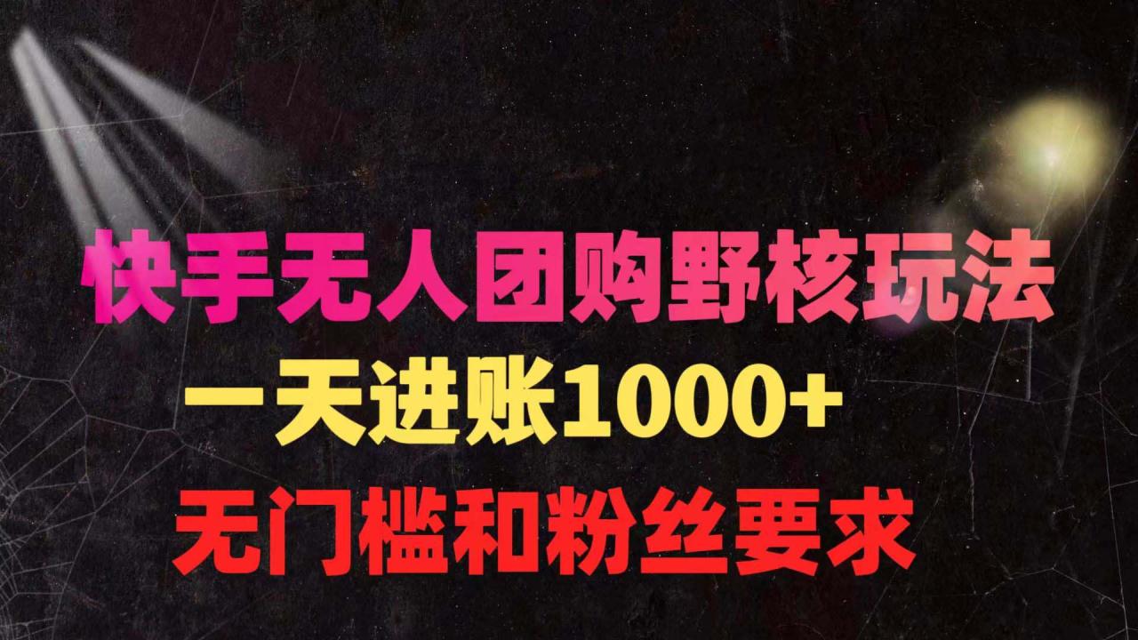 快手无人团购带货野核玩法，一天4位数 无任何门槛-微众资源