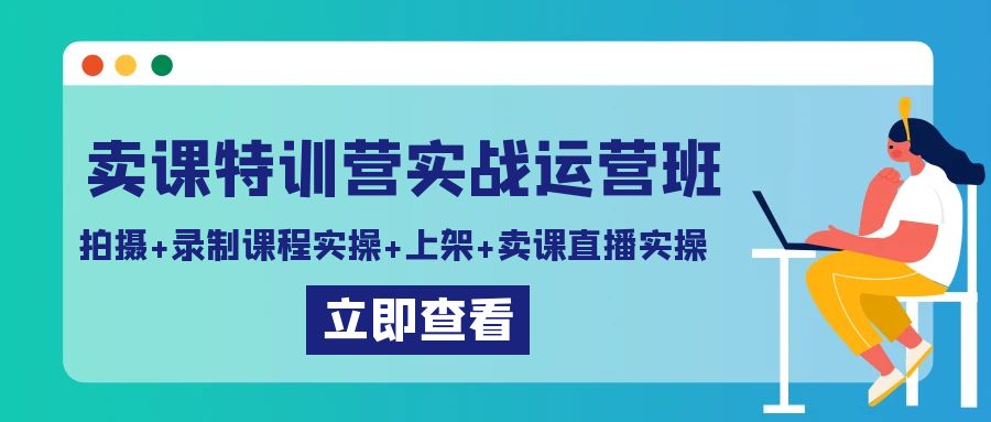 卖课特训营实战运营班：拍摄+录制课程实操+上架课程+卖课直播实操-微众资源