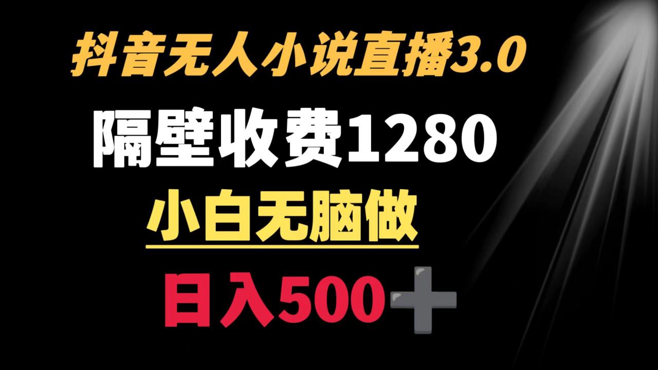 抖音小说无人3.0玩法 隔壁收费1280  轻松日入500+-微众资源