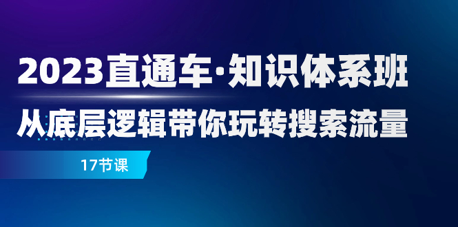 2023直通车·知识体系班：从底层逻辑带你玩转搜索流量（17节课）-微众资源
