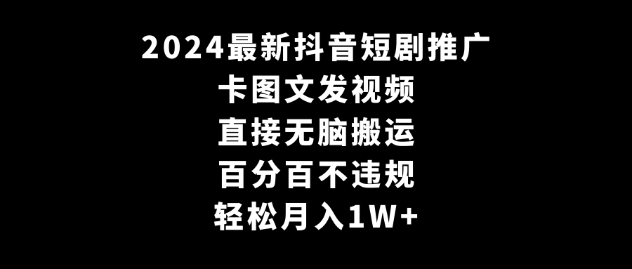 2024最新抖音短剧推广，卡图文发视频 直接无脑搬 百分百不违规 轻松月入1W+-微众资源