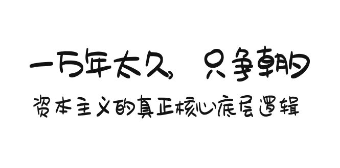 某付费文章《一万年太久，只争朝夕：资本主义的真正核心底层逻辑》-微众资源