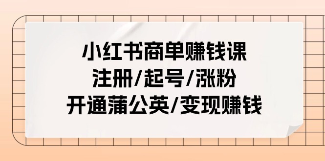 小红书商单赚钱课：注册/起号/涨粉/开通蒲公英/变现赚钱（25节课）-微众资源