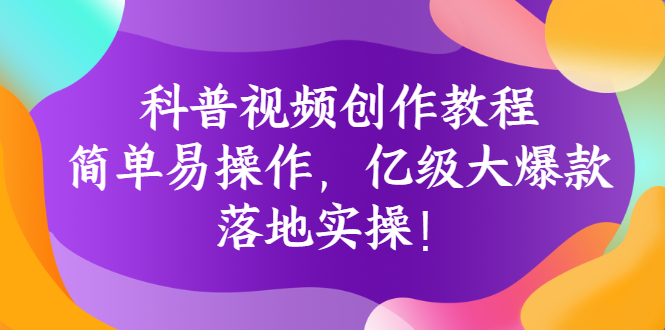 科普视频创作教程：简单易操作，亿级大爆款，落地实操！-微众资源