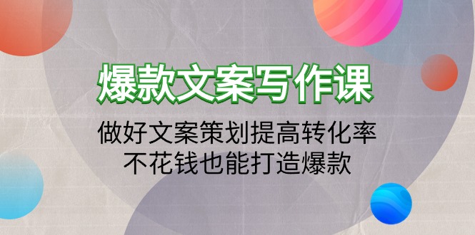 爆款文案写作课：做好文案策划提高转化率，不花钱也能打造爆款（19节课）-微众资源