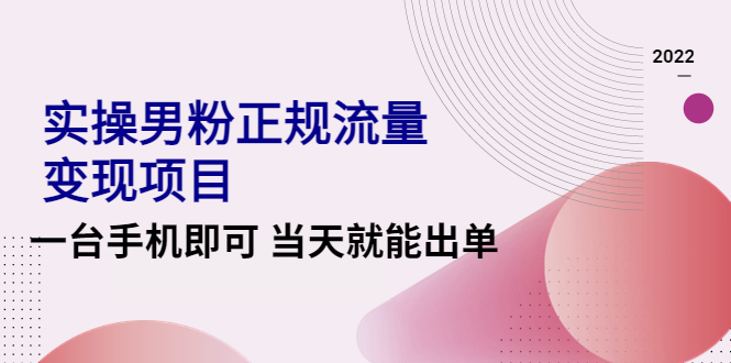 2022实操男粉正规流量变现项目，一台手机即可 当天就能出单【视频课程】-微众资源