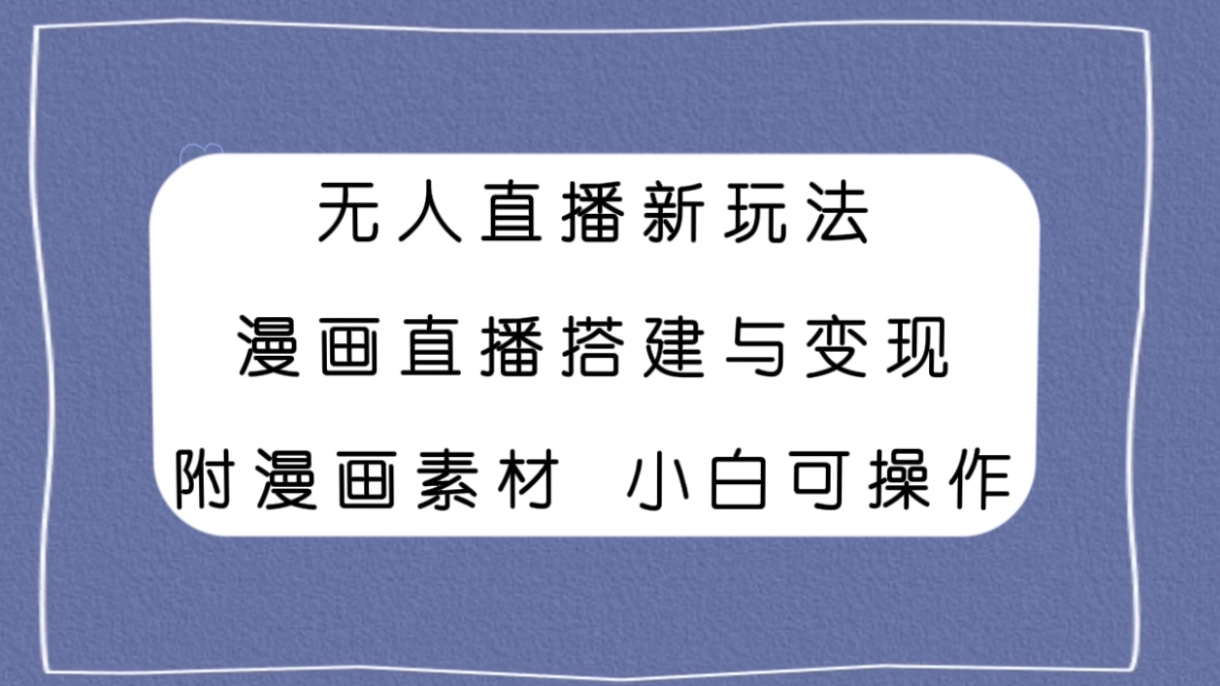 无人直播新玩法，漫画直播搭建与变现，附漫画素材小白也可操作-微众资源