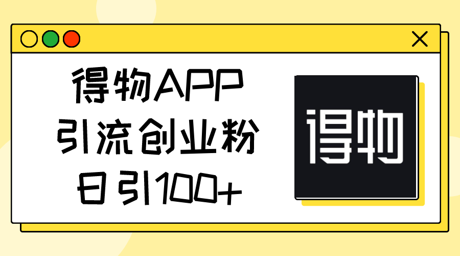 得物APP引流创业粉，日引100+-微众资源