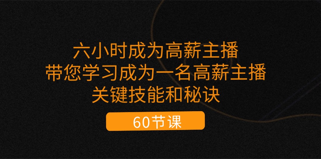 六小时成为-高薪主播：带您学习成为一名高薪主播的关键技能和秘诀（62节）-微众资源