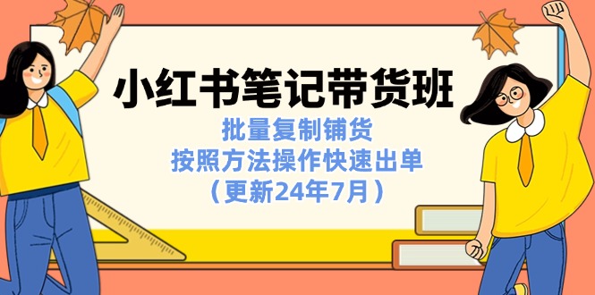 小红书笔记-带货班：批量复制铺货，按照方法操作快速出单（更新24年7月）-微众资源
