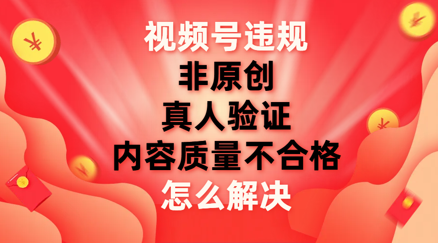 视频号【非原创，内容质量不合格，真人验证】违规怎么解决-微众资源