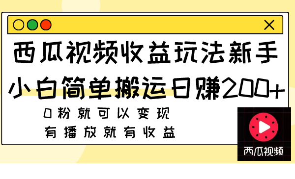 西瓜视频收益玩法，新手小白简单搬运日赚200+0粉就可以变现 有播放就有收益-微众资源