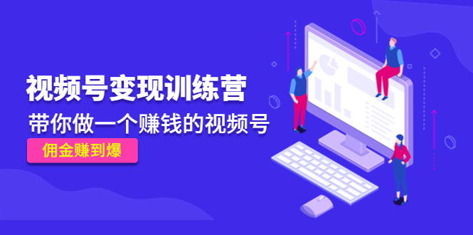 《视频号变现训练营》带你做一个赚钱的视频号，佣金赚到爆！-微众资源