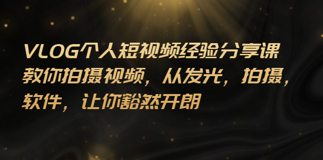 VLOG个人短视频分享课，教你拍摄视频，从发光 拍摄 软件 让你豁然开朗-微众资源