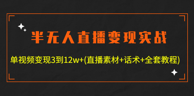 半无人直播变现实战(12.18号更新) 单视频变现3到12w+(全套素材+话术+教程)-微众资源