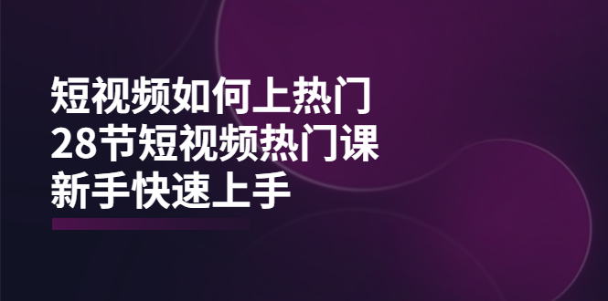 短视频如何上热门，突破播放量卡在500的限制，新手快速上手（28节课）-微众资源