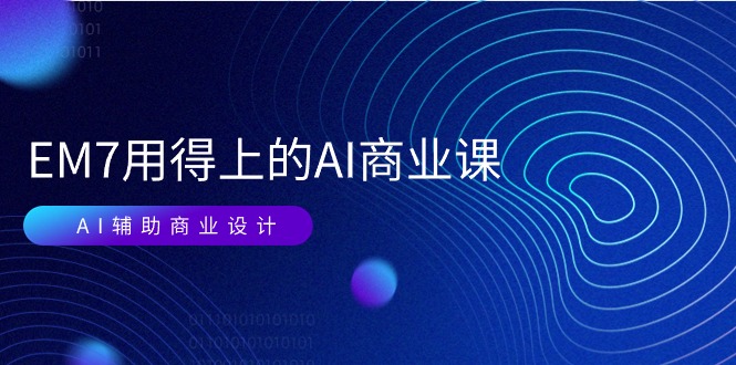 EM7 用得上的 AI商业课网络课：AI辅助商业设计/0基础AI视频落地（37节）-微众资源