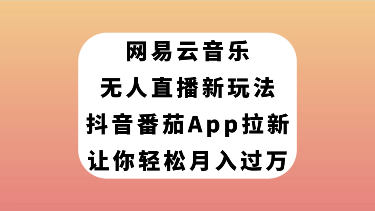 网易云音乐无人直播新玩法，抖音番茄APP拉新，让你轻松月入过万-微众资源