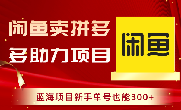 闲鱼卖拼多多助力项目，蓝海项目新手单号也能300+-微众资源