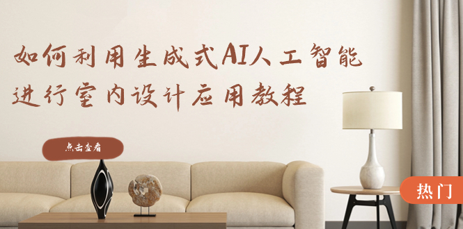 如何利用生成式AI人工智能进行室内设计应用教程（22节课）-微众资源