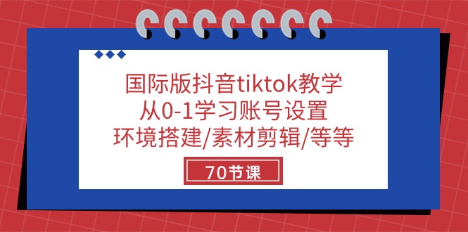 国际版抖音tiktok教学：从0-1学习账号设置/环境搭建/素材剪辑/等等/70节-微众资源