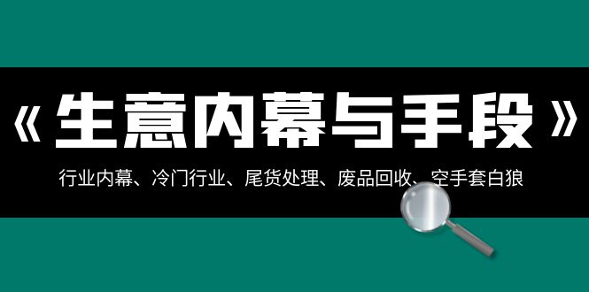 生意内幕·与手段：行业内幕、冷门行业、尾货处理、废品回收、空手套白狼..-微众资源
