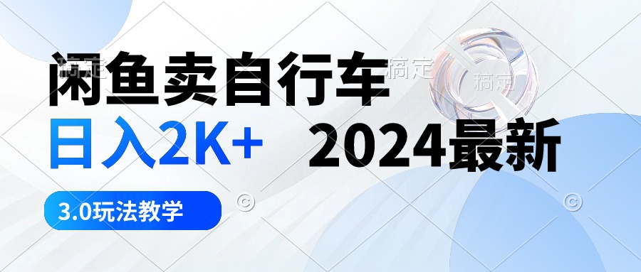 闲鱼卖自行车 日入2K+ 2024最新 3.0玩法教学-微众资源