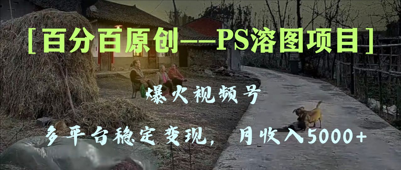 百分百原创，多平台稳定变现5000+，爆火视频号的PS溶图项目，手把手教你…-微众资源