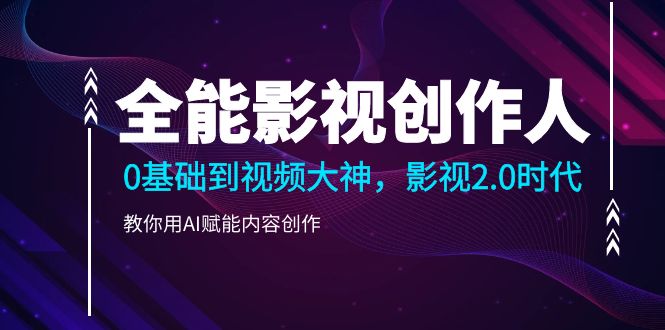 全能影视-创作人2.0，0基础到视频大神，教你用AI赋能内容创作 (85节)-微众资源