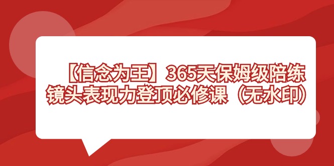 【信念 为王】365天-保姆级陪练，镜头表现力登顶必修课（无水印）-微众资源