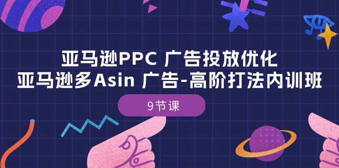亚马逊PPC 广告投放优化：亚马逊多Asin 广告-高阶打法内训班-9节课-微众资源