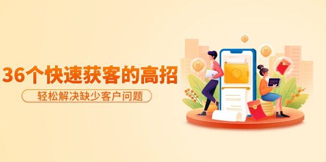 分享36个快速获客的高招：轻松解决缺少客户问题，有效才是硬道理-微众资源