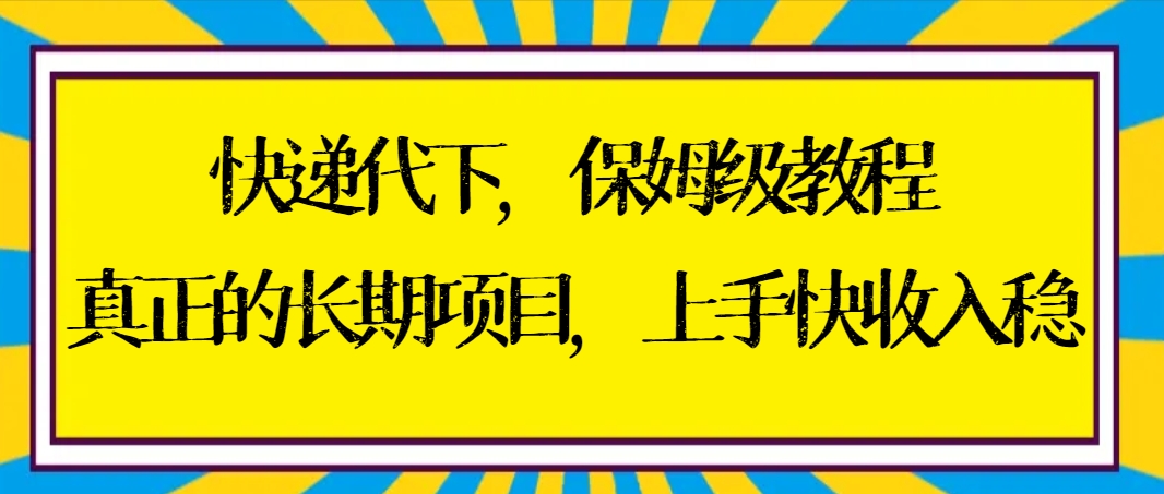 快递代下保姆级教程，真正的长期项目，上手快收入稳【实操+渠道】-微众资源