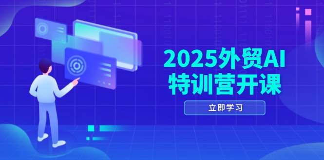 2025外贸AI特训营开课：涵盖品牌选品/AI建站/主动/被动获客/社媒开发/等等-微众资源