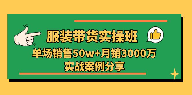 服装带货实操培训班：单场销售50w+月销3000万实战案例分享（27节）-微众资源