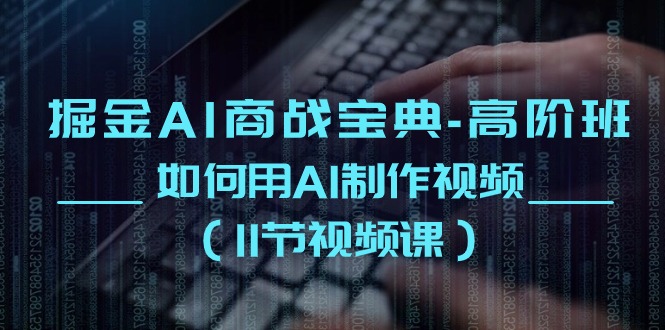 掘金AI 商战宝典-高阶班：如何用AI制作视频（11节视频课）-微众资源