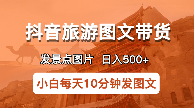 抖音旅游图文带货项目，每天半小时发景点图片日入500+长期稳定项目-微众资源