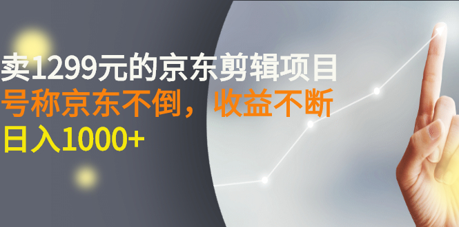 外面卖1299元的京东剪辑项目，号称京东不倒，收益不停止，日入1000+-微众资源