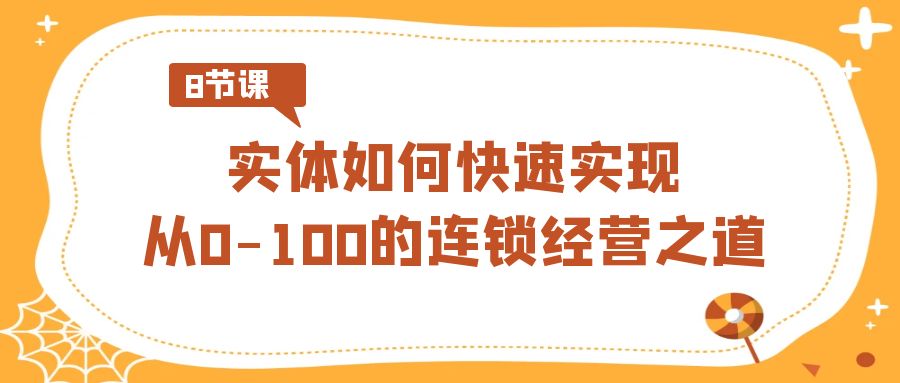 实体·如何快速实现从0-100的连锁经营之道（8节视频课）-微众资源