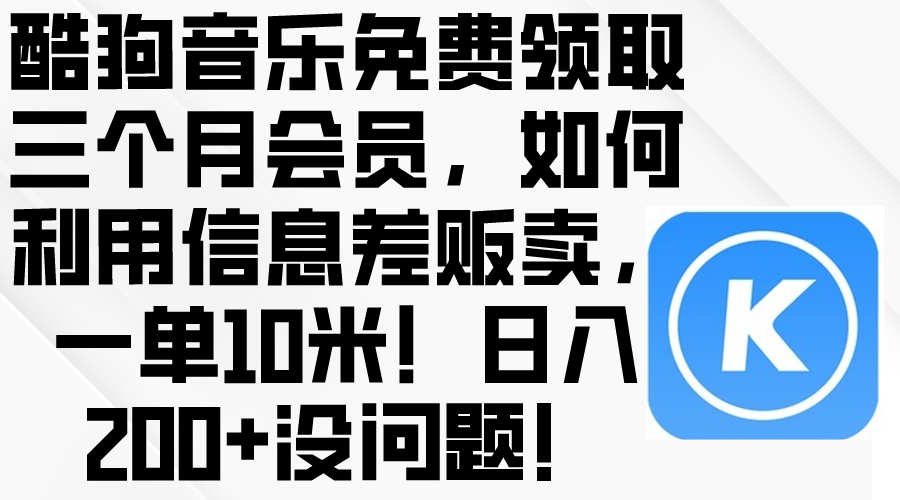酷狗音乐免费领取三个月会员，利用信息差贩卖，一单10米！日入200+没问题-微众资源