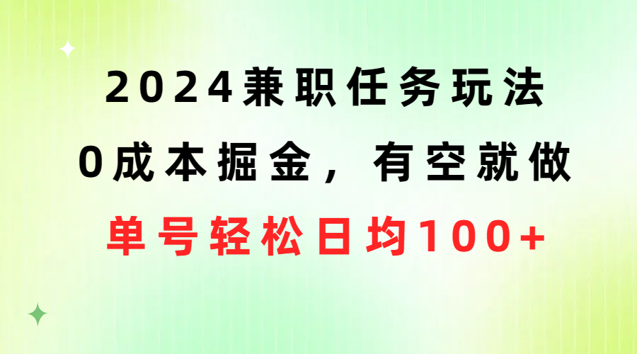2024兼职任务玩法 0成本掘金，有空就做 单号轻松日均100+-微众资源