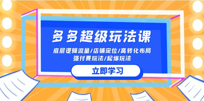 2024多多 超级玩法课 流量底层逻辑/店铺定位/高转化布局/强付费/起爆玩法-微众资源
