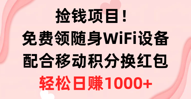 捡钱项目！免费领随身WiFi设备+移动积分换红包，有手就行，轻松日赚1000+-微众资源
