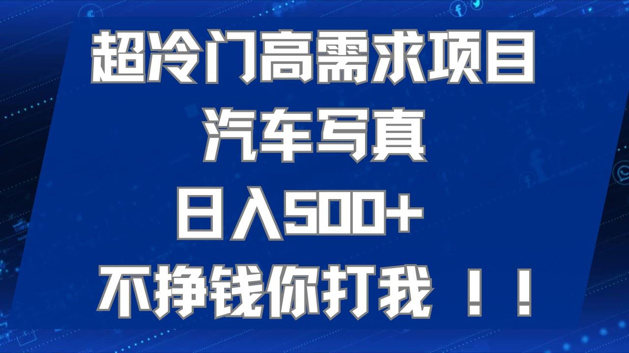 超冷门高需求项目汽车写真 日入500+ 不挣钱你打我!极力推荐！！-微众资源
