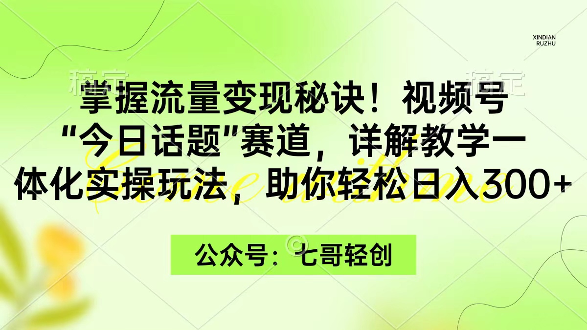 掌握流量变现秘诀！视频号“今日话题”赛道，一体化实操玩法，助你日入300+-微众资源