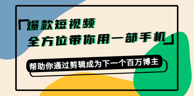 爆款短视频，全方位带你用一部手机，帮助你通过剪辑成为下一个百万博主-微众资源