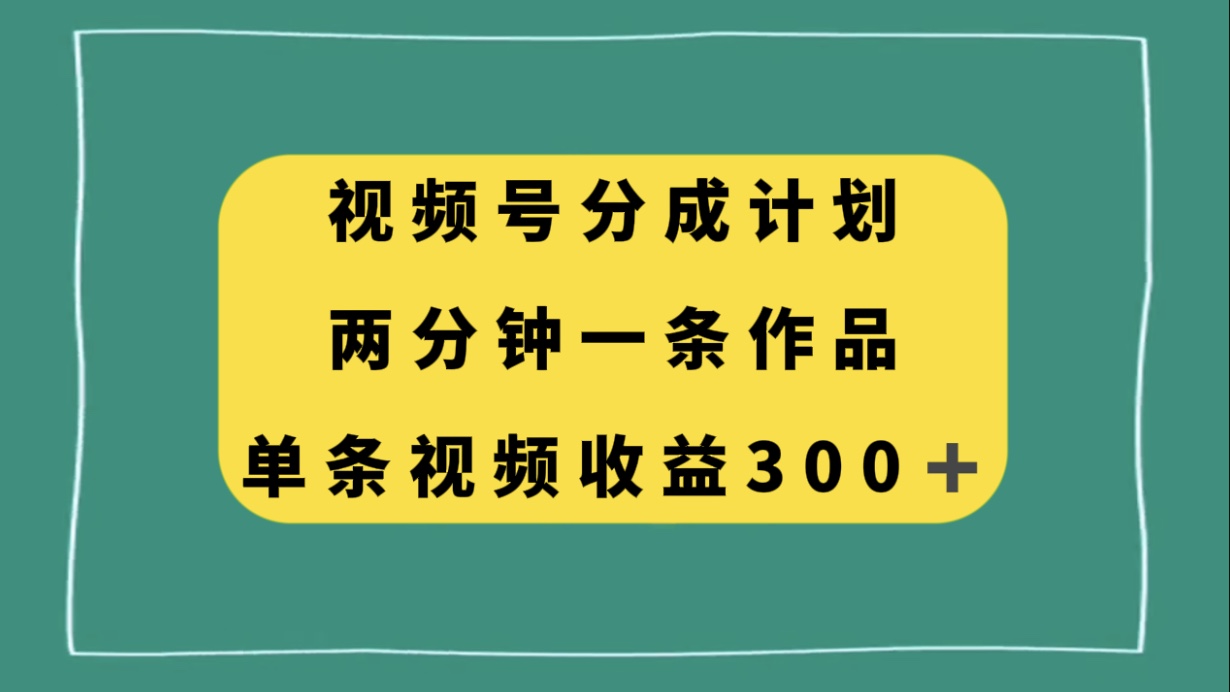 视频号分成计划，两分钟一条作品，单视频收益300+-微众资源