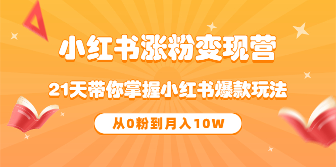 《小红书涨粉变现营》21天带你掌握小红书爆款玩法 从0粉到月入10W-微众资源
