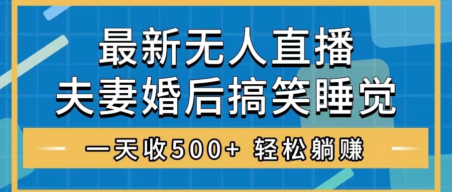 无人直播最新玩法，婚后夫妻睡觉整蛊，礼物收不停，睡后收入500+，轻松…-微众资源